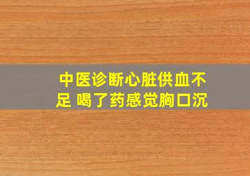 中医诊断心脏供血不足 喝了药感觉胸口沉